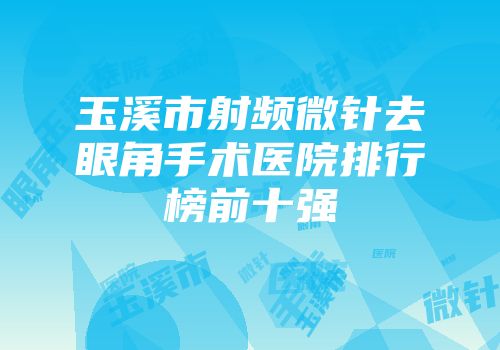 玉溪市射频微针去眼角手术医院排行榜前十强