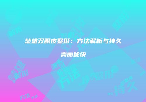 楚雄双眼皮整形：方法解析与持久美丽秘诀