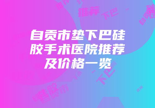 自贡市垫下巴硅胶手术医院推荐及价格一览