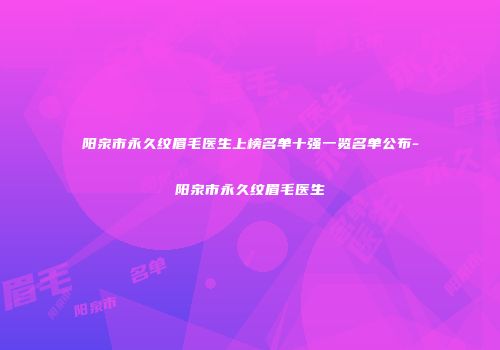 阳泉市永久纹眉毛医生上榜名单十强一览名单公布-阳泉市永久纹眉毛医生