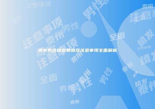 泰州男性植发费用及注意事项全面解析