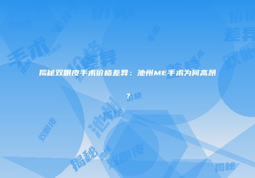 揭秘双眼皮手术价格差异：池州ME手术为何高昂？