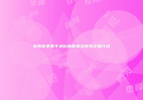 阜阳市垫鼻手术价格概览及医院详细介绍