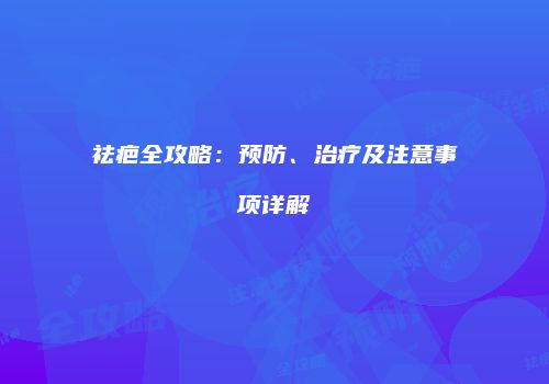 祛疤全攻略：预防、治疗及注意事项详解