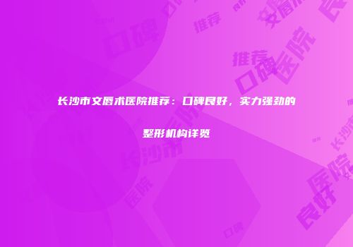 长沙市文唇术医院推荐：口碑良好，实力强劲的整形机构详览
