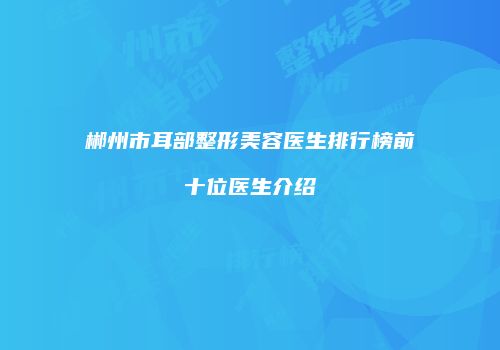 郴州市耳部整形美容医生排行榜前十位医生介绍