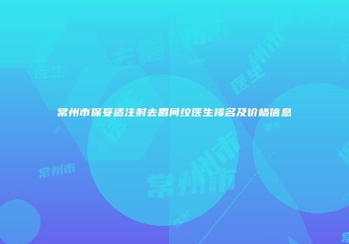常州市保妥适注射去眉间纹医生排名及价格信息