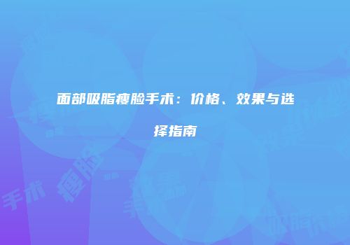 面部吸脂瘦脸手术：价格、效果与选择指南