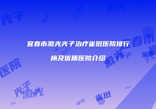 宜春市激光光子治疗雀斑医院排行榜及优质医院介绍