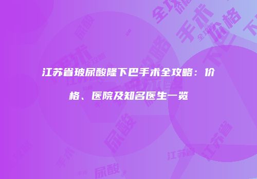 江苏省玻尿酸隆下巴手术全攻略：价格、医院及知名医生一览