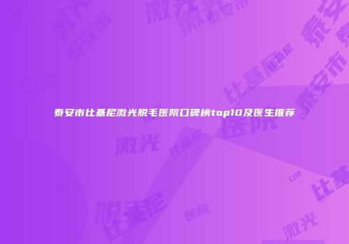 泰安市比基尼激光脱毛医院口碑榜top10及医生推荐