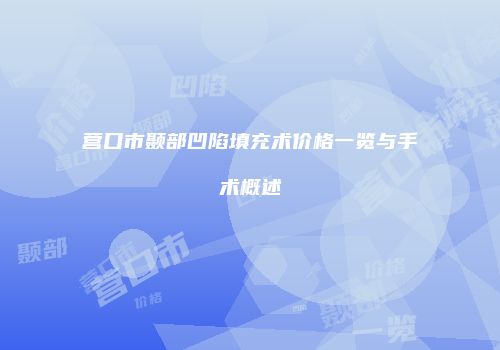 营口市颞部凹陷填充术价格一览与手术概述