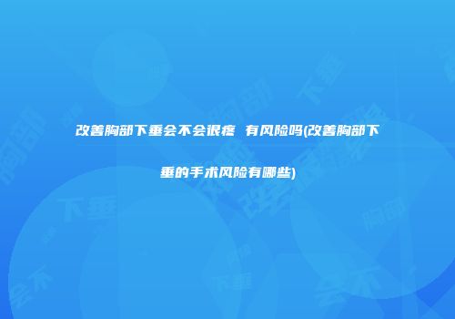 改善胸部下垂会不会很疼 有风险吗(改善胸部下垂的手术风险有哪些)
