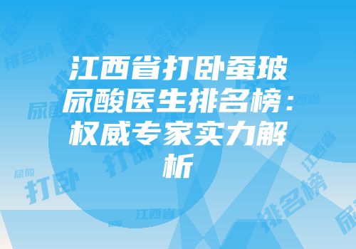 江西省打卧蚕玻尿酸医生排名榜：权威专家实力解析