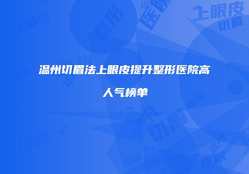 温州切眉法上眼皮提升整形医院高人气榜单
