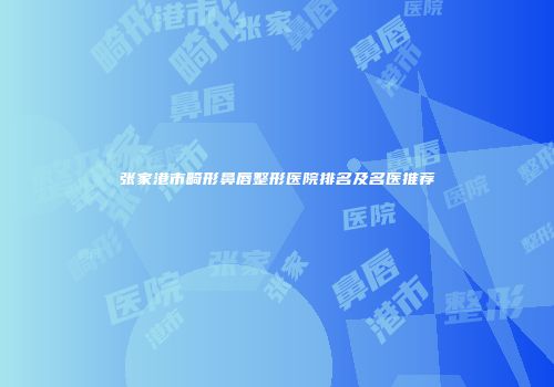 张家港市畸形鼻唇整形医院排名及名医推荐