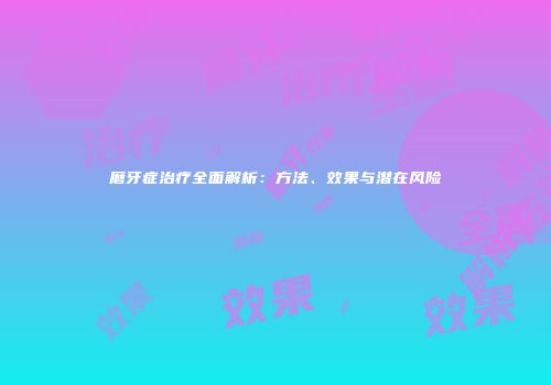 磨牙症治疗全面解析：方法、效果与潜在风险