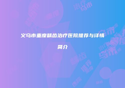 义乌市重度龋齿治疗医院推荐与详情简介