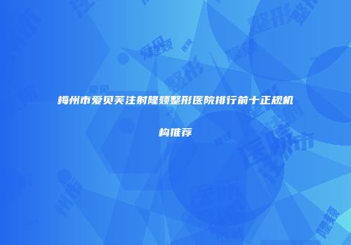 梅州市爱贝芙注射隆颏整形医院排行前十正规机构推荐
