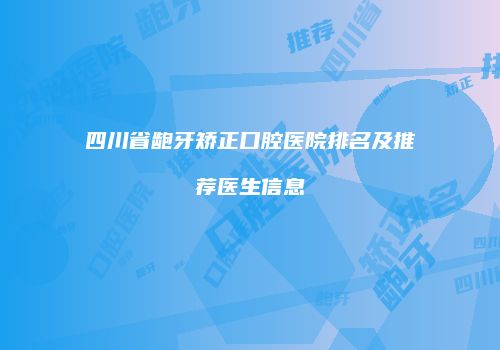 四川省龅牙矫正口腔医院排名及推荐医生信息
