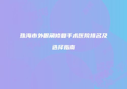 珠海市外眼角修复手术医院排名及选择指南