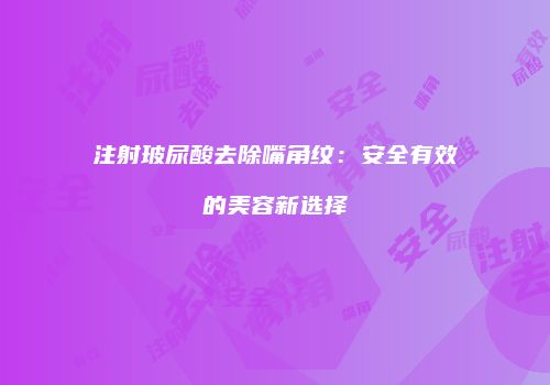 注射玻尿酸去除嘴角纹：安全有效的美容新选择