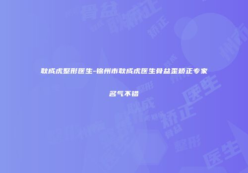 耿成虎整形医生-锦州市耿成虎医生骨盆歪矫正专家名气不错