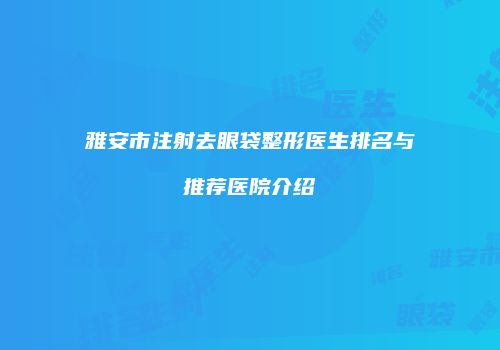雅安市注射去眼袋整形医生排名与推荐医院介绍