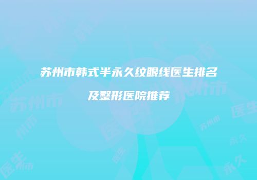苏州市韩式半永久纹眼线医生排名及整形医院推荐