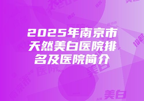 2025年南京市天然美白医院排名及医院简介