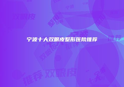 宁波十大双眼皮整形医院推荐
