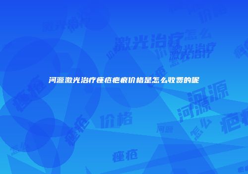 河源激光治疗痤疮疤痕价格是怎么收费的呢