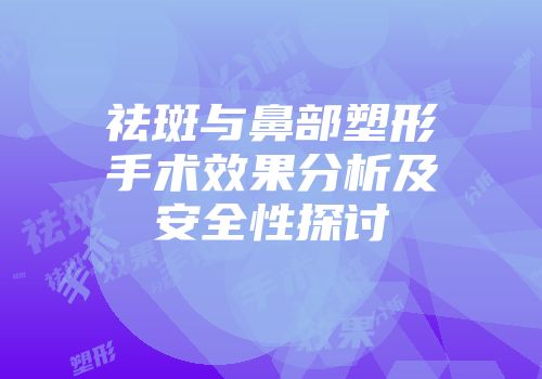 祛斑与鼻部塑形手术效果分析及安全性探讨