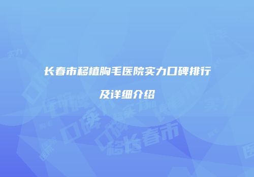 长春市移植胸毛医院实力口碑排行及详细介绍