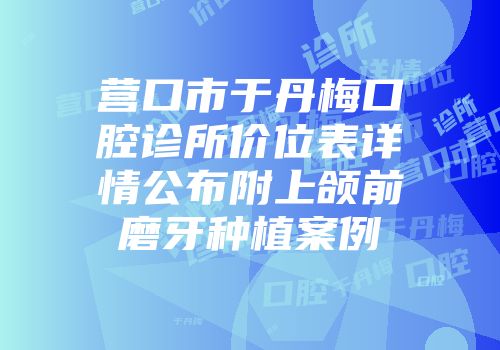营口市于丹梅口腔诊所价位表详情公布附上颌前磨牙种植案例