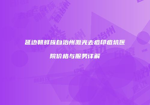 延边朝鲜族自治州激光去痘印痘坑医院价格与服务详解