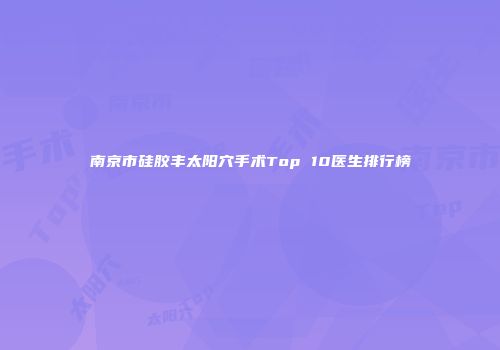 南京市硅胶丰太阳穴手术Top 10医生排行榜