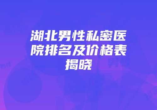 湖北男性私密医院排名及价格表揭晓