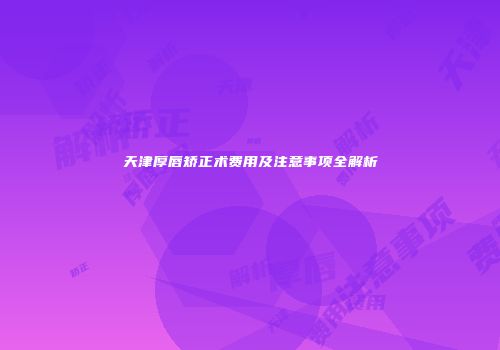 天津厚唇矫正术费用及注意事项全解析