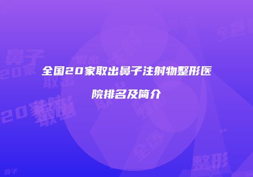 全国20家取出鼻子注射物整形医院排名及简介