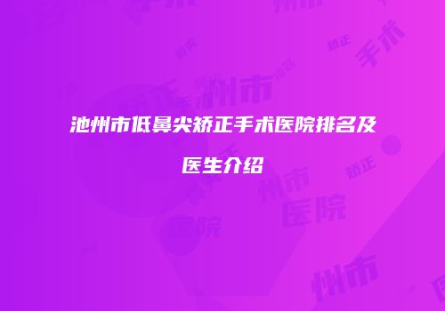 池州市低鼻尖矫正手术医院排名及医生介绍