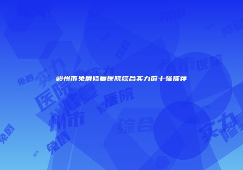 赣州市兔唇修复医院综合实力前十强推荐