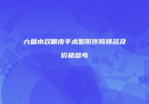 六盘水双眼皮手术整形医院排名及价格参考