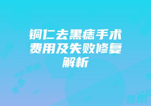 铜仁去黑痣手术费用及失败修复解析