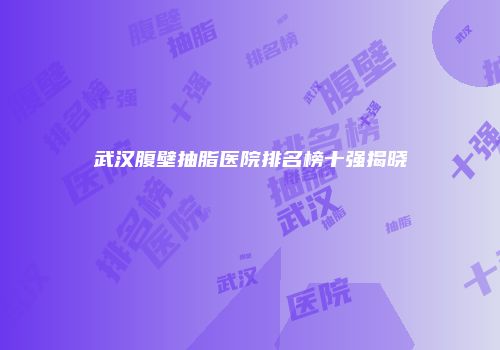 武汉腹壁抽脂医院排名榜十强揭晓