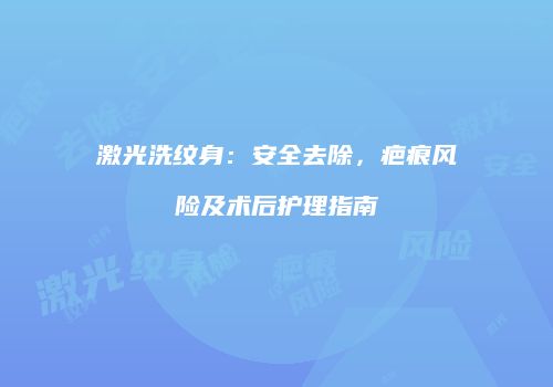 激光洗纹身：安全去除，疤痕风险及术后护理指南