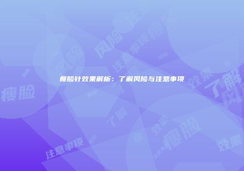 瘦脸针效果解析：了解风险与注意事项