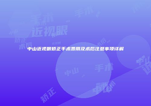 中山近视眼矫正手术费用及术后注意事项详解