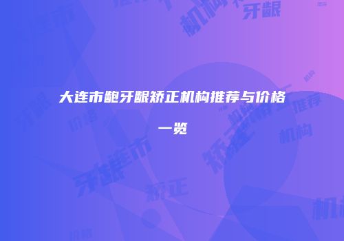 大连市龅牙龈矫正机构推荐与价格一览