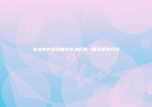 张家界内路祛眼袋手术价格一览及医院介绍